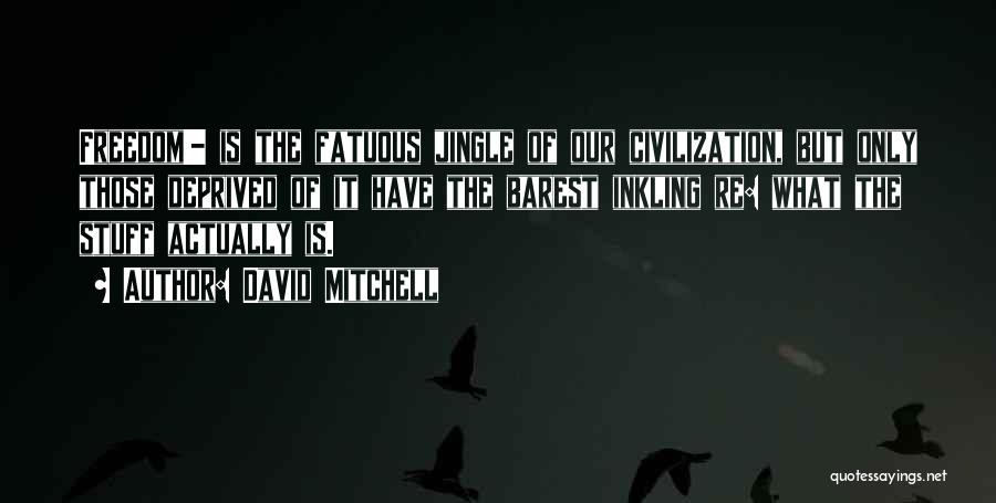 David Mitchell Quotes: Freedom!- Is The Fatuous Jingle Of Our Civilization, But Only Those Deprived Of It Have The Barest Inkling Re: What