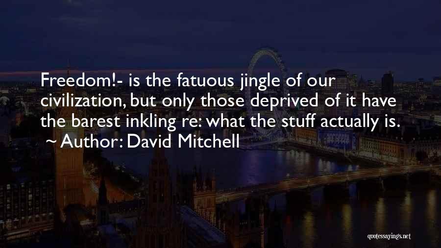 David Mitchell Quotes: Freedom!- Is The Fatuous Jingle Of Our Civilization, But Only Those Deprived Of It Have The Barest Inkling Re: What