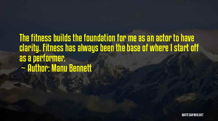 Manu Bennett Quotes: The Fitness Builds The Foundation For Me As An Actor To Have Clarity. Fitness Has Always Been The Base Of