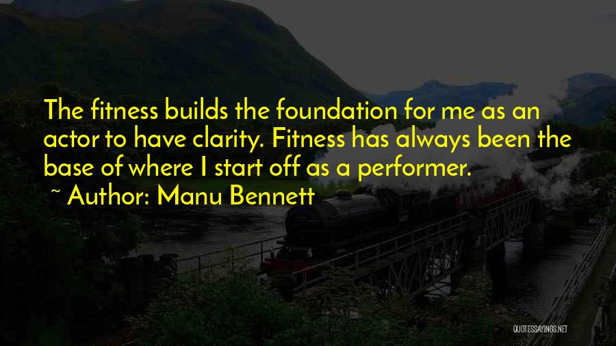 Manu Bennett Quotes: The Fitness Builds The Foundation For Me As An Actor To Have Clarity. Fitness Has Always Been The Base Of