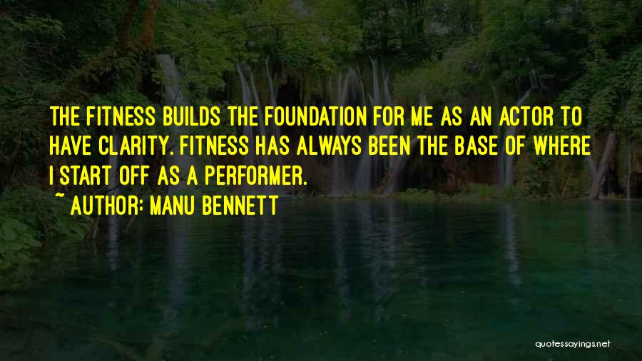 Manu Bennett Quotes: The Fitness Builds The Foundation For Me As An Actor To Have Clarity. Fitness Has Always Been The Base Of