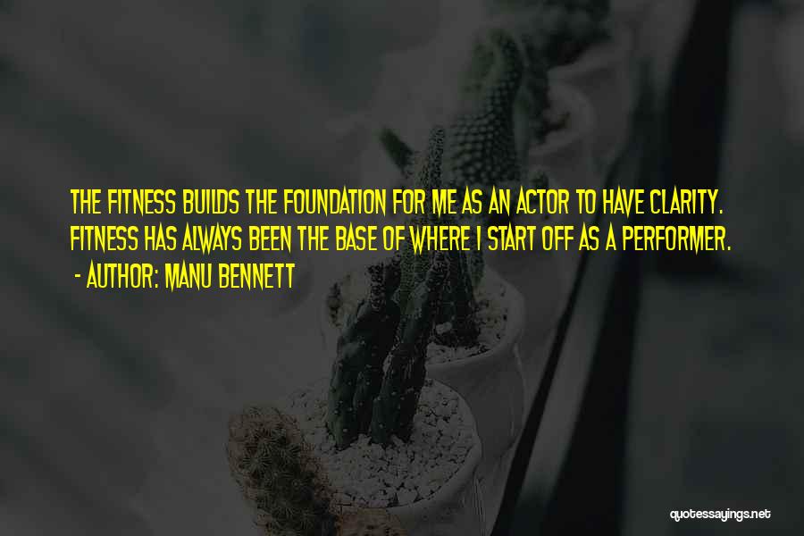 Manu Bennett Quotes: The Fitness Builds The Foundation For Me As An Actor To Have Clarity. Fitness Has Always Been The Base Of