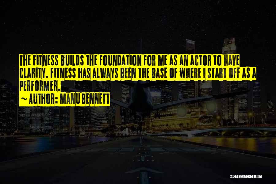Manu Bennett Quotes: The Fitness Builds The Foundation For Me As An Actor To Have Clarity. Fitness Has Always Been The Base Of