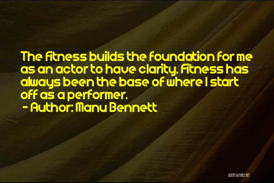 Manu Bennett Quotes: The Fitness Builds The Foundation For Me As An Actor To Have Clarity. Fitness Has Always Been The Base Of