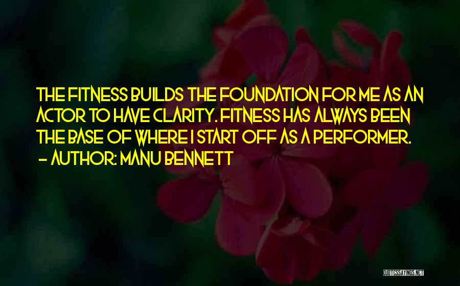 Manu Bennett Quotes: The Fitness Builds The Foundation For Me As An Actor To Have Clarity. Fitness Has Always Been The Base Of