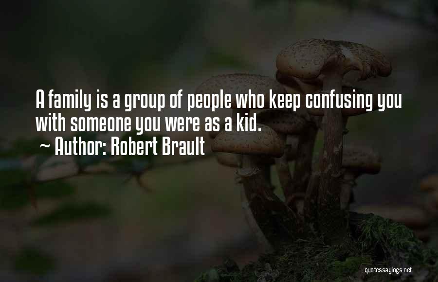 Robert Brault Quotes: A Family Is A Group Of People Who Keep Confusing You With Someone You Were As A Kid.