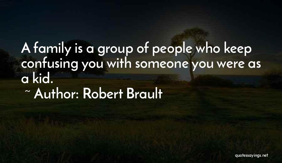 Robert Brault Quotes: A Family Is A Group Of People Who Keep Confusing You With Someone You Were As A Kid.