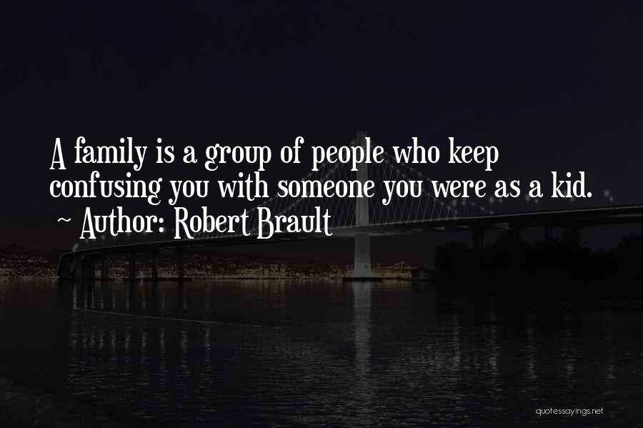 Robert Brault Quotes: A Family Is A Group Of People Who Keep Confusing You With Someone You Were As A Kid.