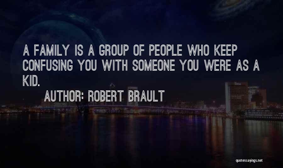 Robert Brault Quotes: A Family Is A Group Of People Who Keep Confusing You With Someone You Were As A Kid.