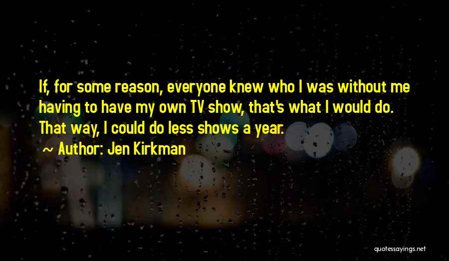 Jen Kirkman Quotes: If, For Some Reason, Everyone Knew Who I Was Without Me Having To Have My Own Tv Show, That's What