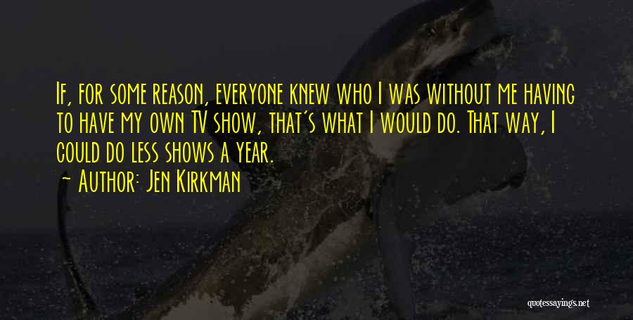 Jen Kirkman Quotes: If, For Some Reason, Everyone Knew Who I Was Without Me Having To Have My Own Tv Show, That's What