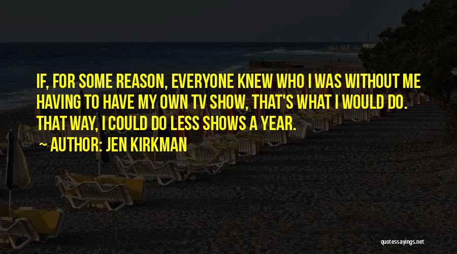 Jen Kirkman Quotes: If, For Some Reason, Everyone Knew Who I Was Without Me Having To Have My Own Tv Show, That's What