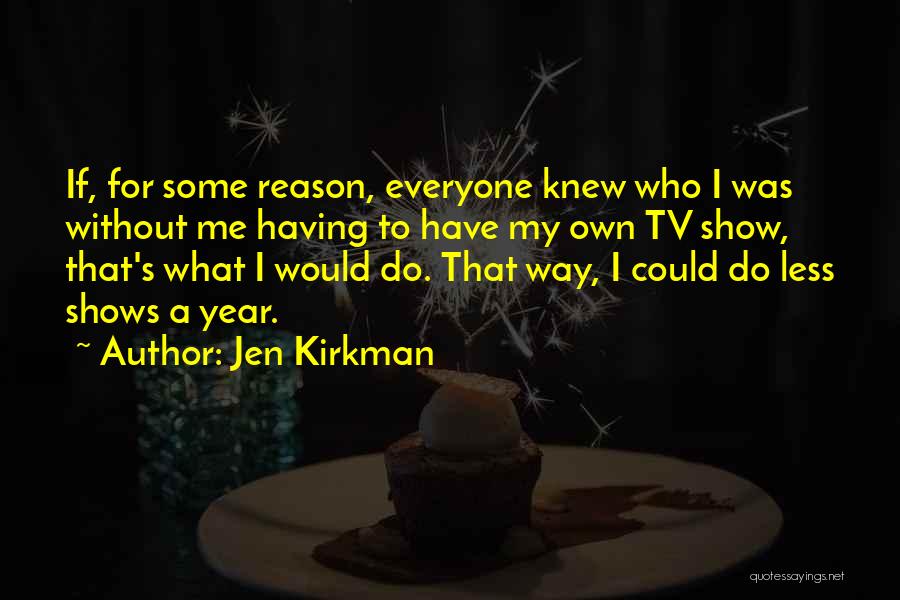 Jen Kirkman Quotes: If, For Some Reason, Everyone Knew Who I Was Without Me Having To Have My Own Tv Show, That's What