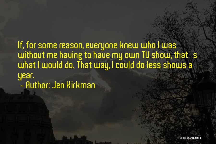 Jen Kirkman Quotes: If, For Some Reason, Everyone Knew Who I Was Without Me Having To Have My Own Tv Show, That's What