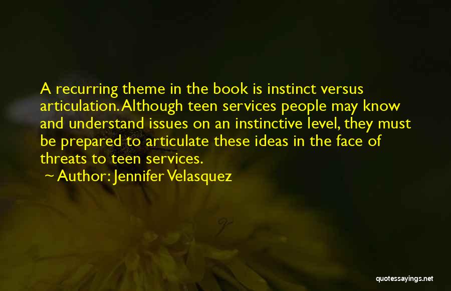 Jennifer Velasquez Quotes: A Recurring Theme In The Book Is Instinct Versus Articulation. Although Teen Services People May Know And Understand Issues On