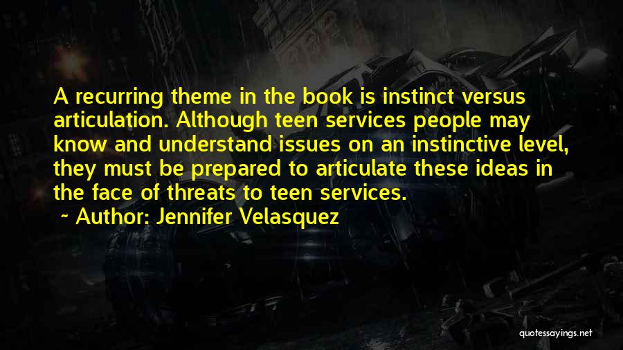 Jennifer Velasquez Quotes: A Recurring Theme In The Book Is Instinct Versus Articulation. Although Teen Services People May Know And Understand Issues On