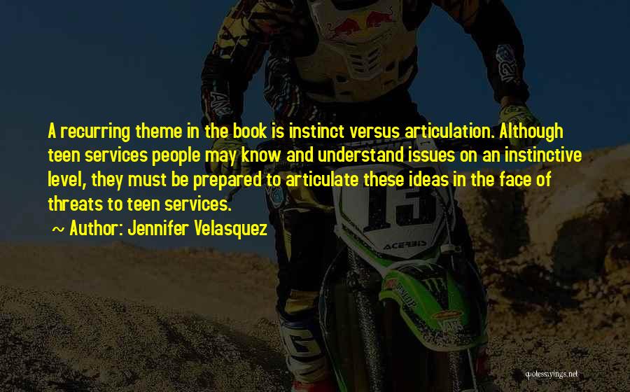 Jennifer Velasquez Quotes: A Recurring Theme In The Book Is Instinct Versus Articulation. Although Teen Services People May Know And Understand Issues On