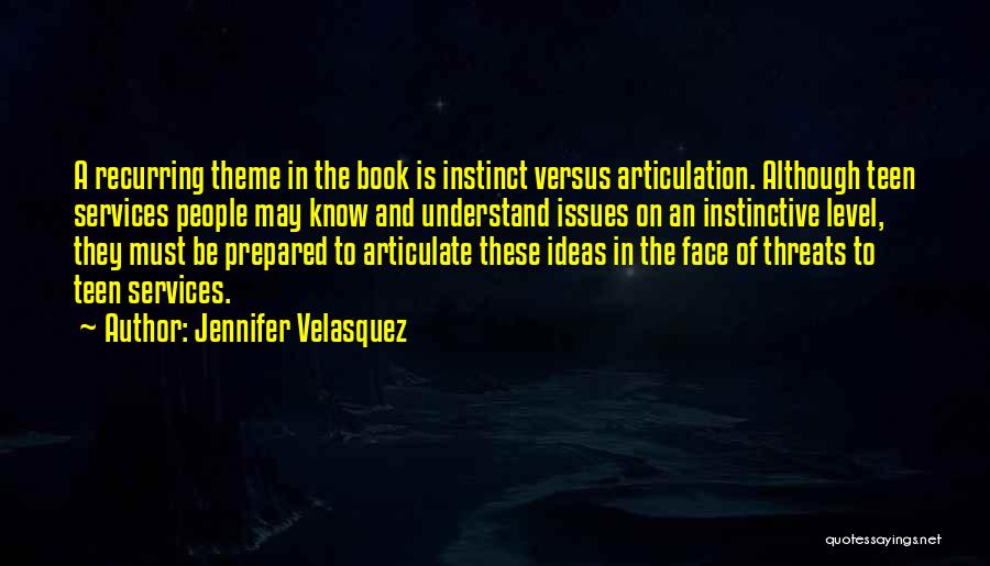 Jennifer Velasquez Quotes: A Recurring Theme In The Book Is Instinct Versus Articulation. Although Teen Services People May Know And Understand Issues On