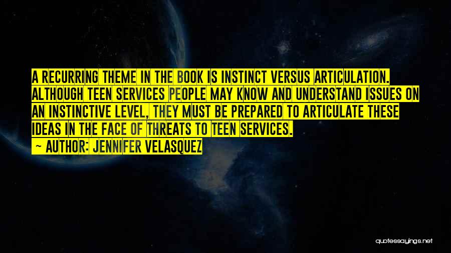 Jennifer Velasquez Quotes: A Recurring Theme In The Book Is Instinct Versus Articulation. Although Teen Services People May Know And Understand Issues On