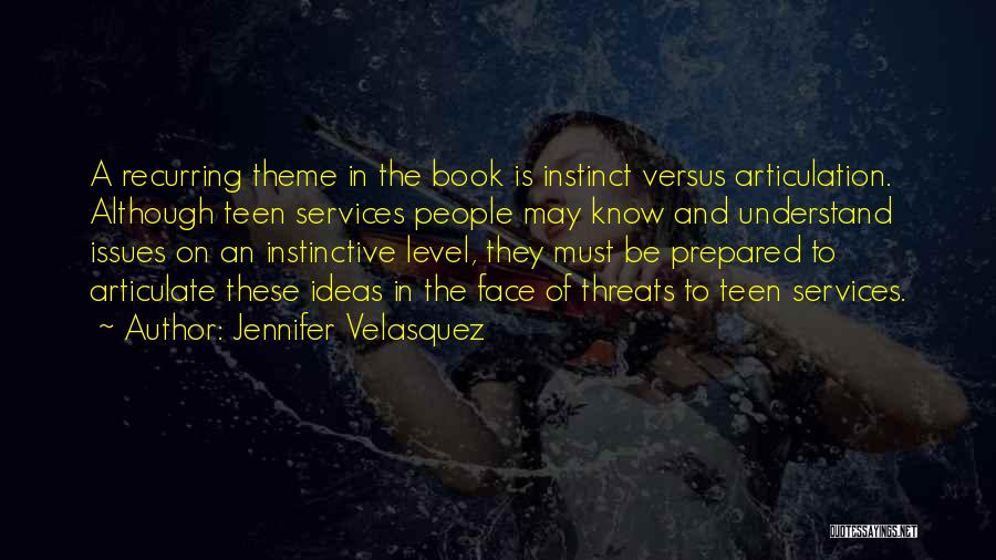 Jennifer Velasquez Quotes: A Recurring Theme In The Book Is Instinct Versus Articulation. Although Teen Services People May Know And Understand Issues On