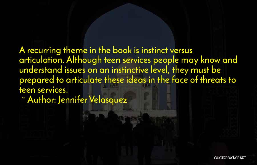 Jennifer Velasquez Quotes: A Recurring Theme In The Book Is Instinct Versus Articulation. Although Teen Services People May Know And Understand Issues On