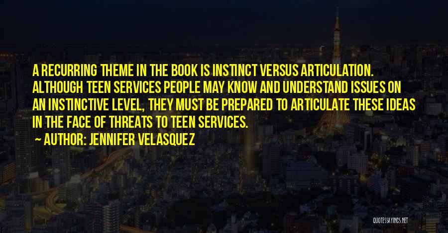 Jennifer Velasquez Quotes: A Recurring Theme In The Book Is Instinct Versus Articulation. Although Teen Services People May Know And Understand Issues On