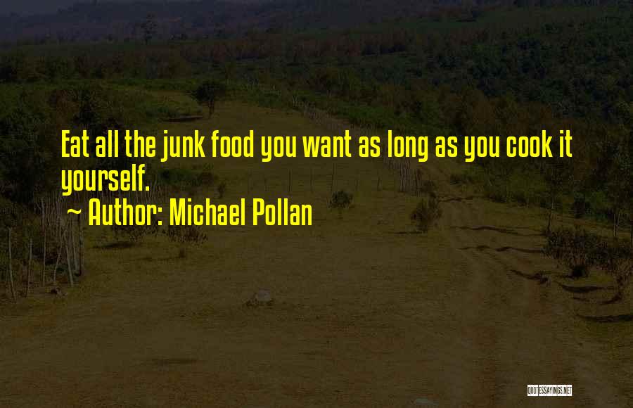 Michael Pollan Quotes: Eat All The Junk Food You Want As Long As You Cook It Yourself.