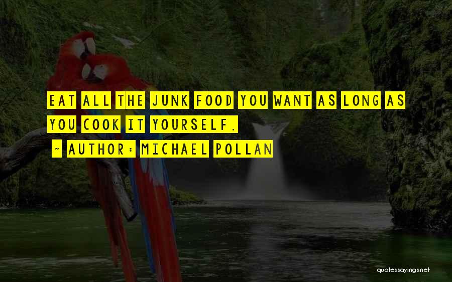 Michael Pollan Quotes: Eat All The Junk Food You Want As Long As You Cook It Yourself.