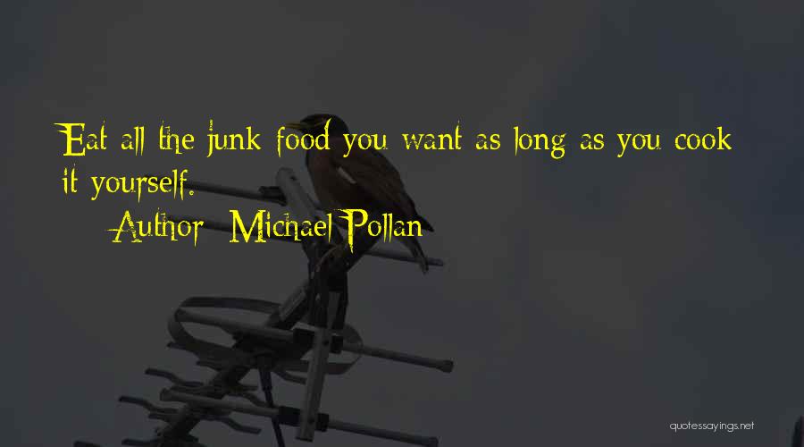 Michael Pollan Quotes: Eat All The Junk Food You Want As Long As You Cook It Yourself.