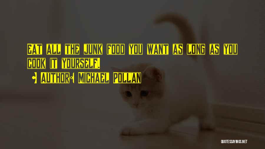 Michael Pollan Quotes: Eat All The Junk Food You Want As Long As You Cook It Yourself.