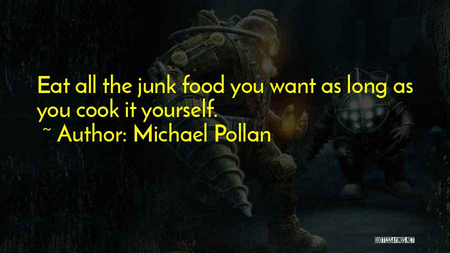 Michael Pollan Quotes: Eat All The Junk Food You Want As Long As You Cook It Yourself.