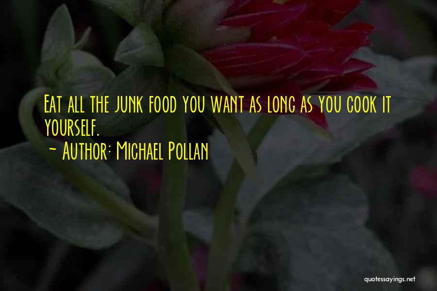 Michael Pollan Quotes: Eat All The Junk Food You Want As Long As You Cook It Yourself.