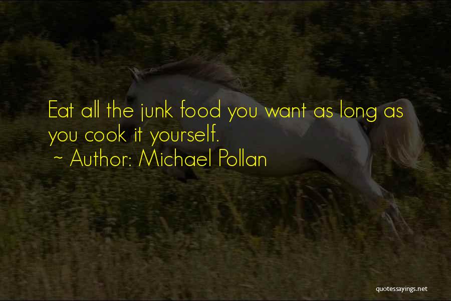 Michael Pollan Quotes: Eat All The Junk Food You Want As Long As You Cook It Yourself.