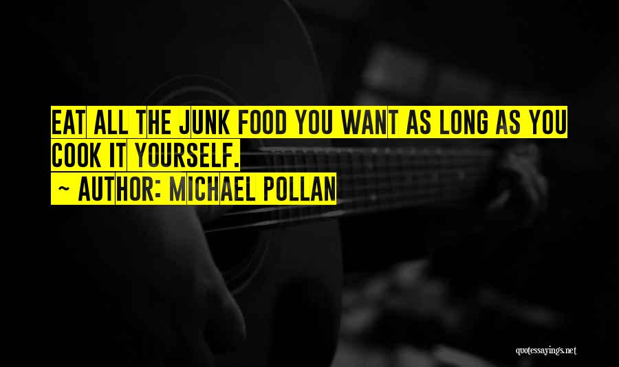 Michael Pollan Quotes: Eat All The Junk Food You Want As Long As You Cook It Yourself.