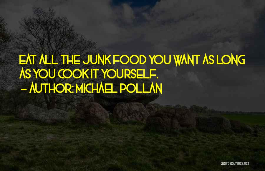 Michael Pollan Quotes: Eat All The Junk Food You Want As Long As You Cook It Yourself.