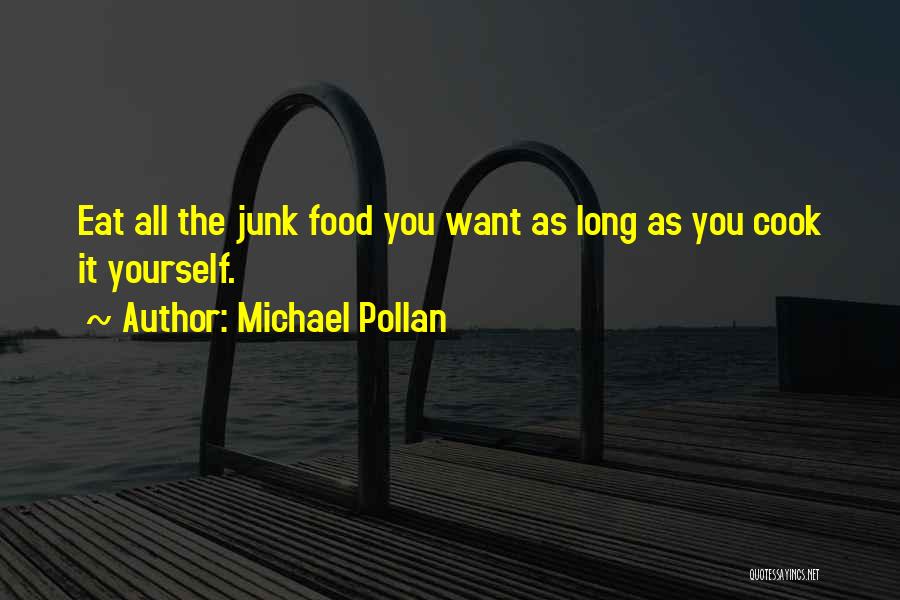 Michael Pollan Quotes: Eat All The Junk Food You Want As Long As You Cook It Yourself.