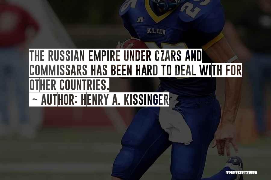 Henry A. Kissinger Quotes: The Russian Empire Under Czars And Commissars Has Been Hard To Deal With For Other Countries.