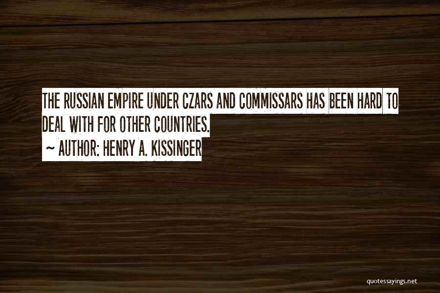 Henry A. Kissinger Quotes: The Russian Empire Under Czars And Commissars Has Been Hard To Deal With For Other Countries.