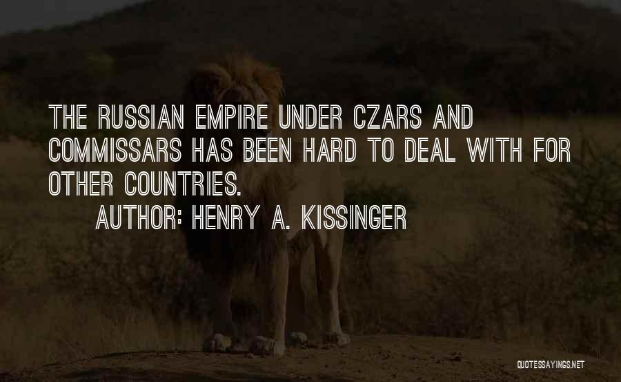 Henry A. Kissinger Quotes: The Russian Empire Under Czars And Commissars Has Been Hard To Deal With For Other Countries.