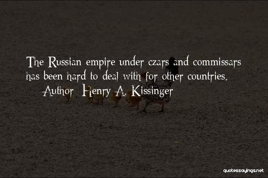 Henry A. Kissinger Quotes: The Russian Empire Under Czars And Commissars Has Been Hard To Deal With For Other Countries.