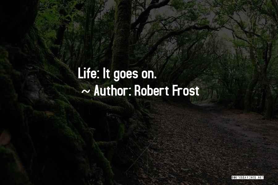 Robert Frost Quotes: Life: It Goes On.