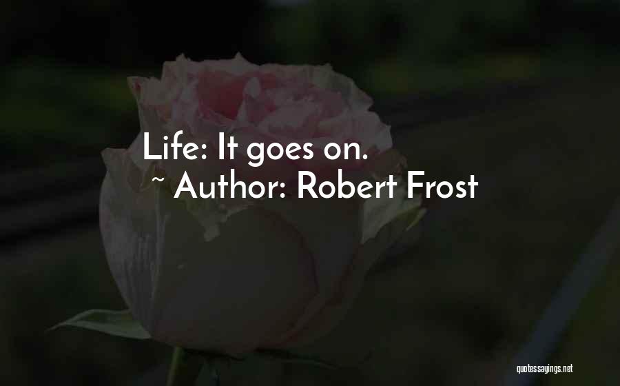 Robert Frost Quotes: Life: It Goes On.
