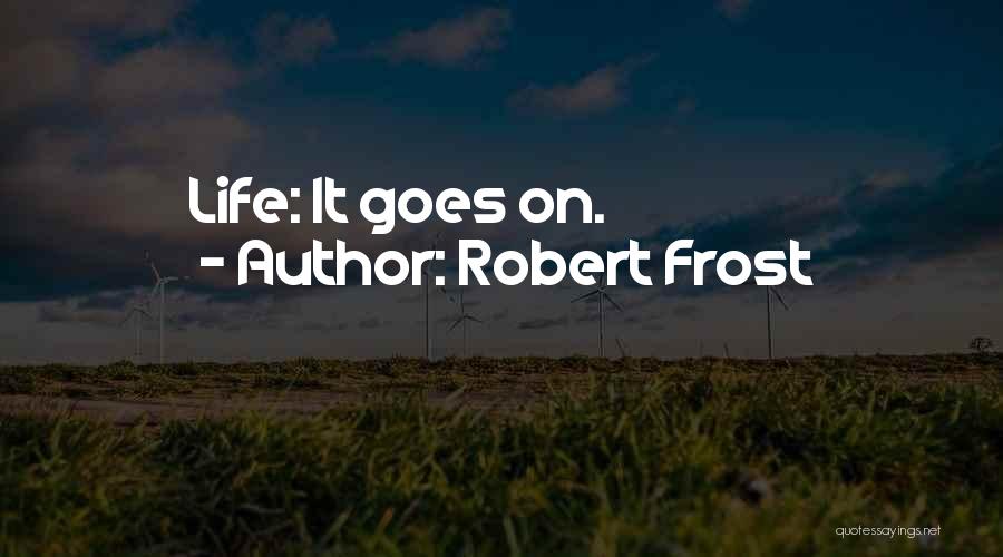 Robert Frost Quotes: Life: It Goes On.