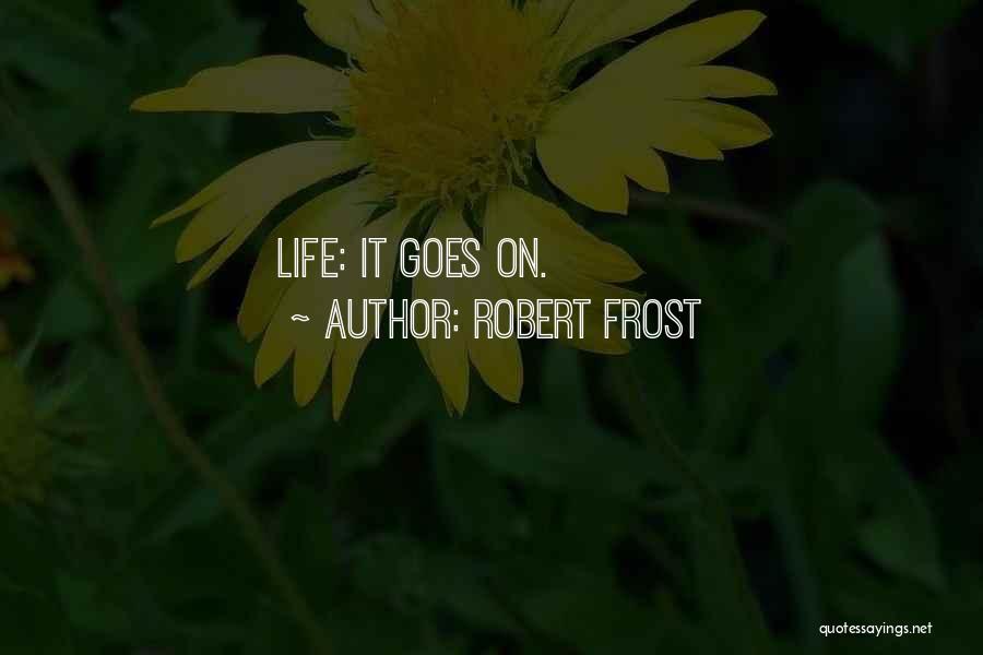 Robert Frost Quotes: Life: It Goes On.