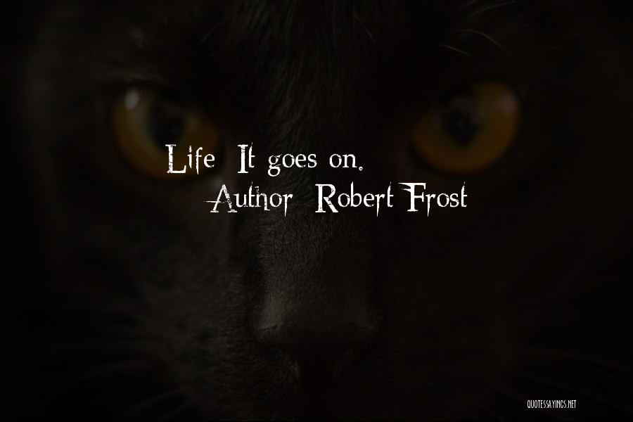 Robert Frost Quotes: Life: It Goes On.