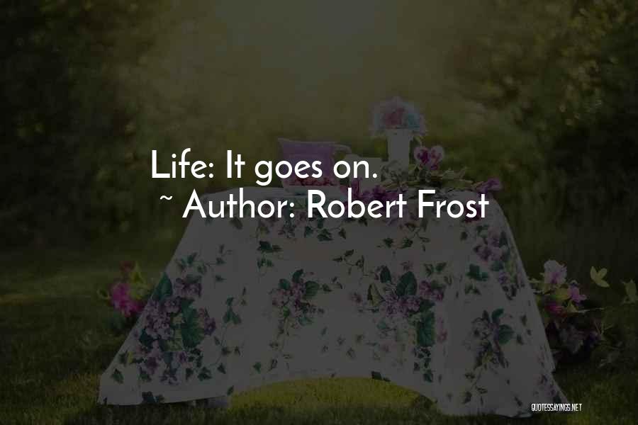 Robert Frost Quotes: Life: It Goes On.