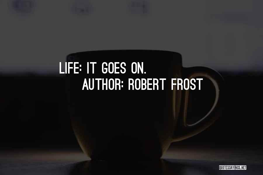 Robert Frost Quotes: Life: It Goes On.