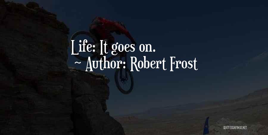 Robert Frost Quotes: Life: It Goes On.