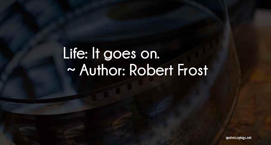 Robert Frost Quotes: Life: It Goes On.