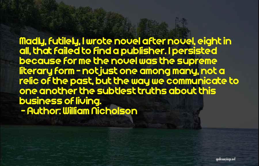 William Nicholson Quotes: Madly, Futilely, I Wrote Novel After Novel, Eight In All, That Failed To Find A Publisher. I Persisted Because For